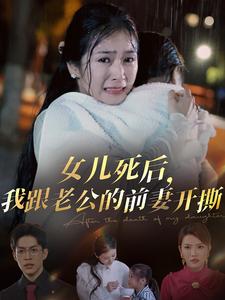 女儿死后我跟老公的前妻开撕短剧全57集