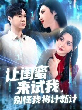 让闺蜜来试我，别怪我将计就计短剧全117集